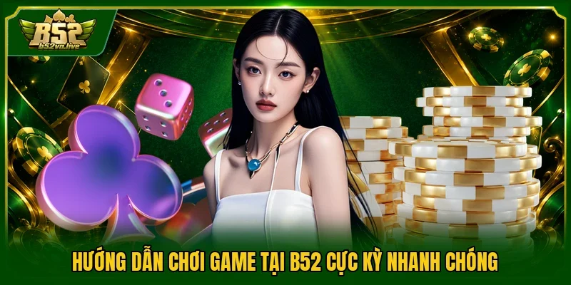Hướng dẫn chơi game tại B52 cực kỳ nhanh chóng